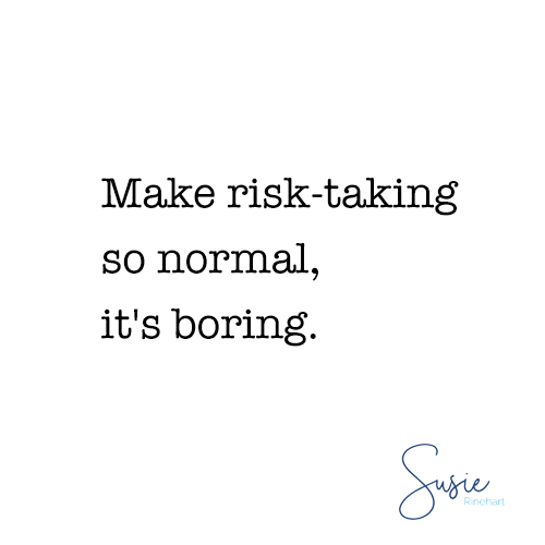 Make risk-taking so normal, it's boring.